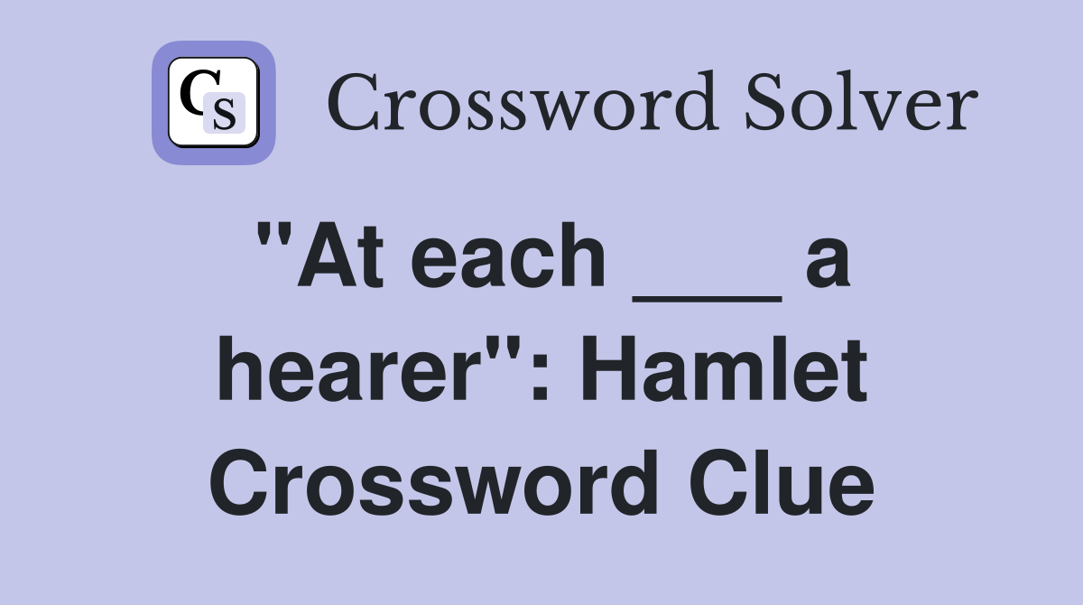 "At each ___ a hearer": Hamlet Crossword Clue