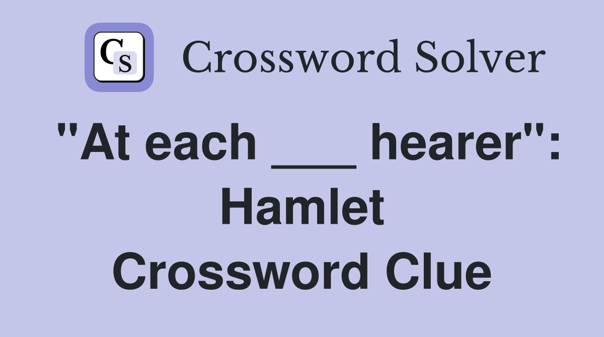 "At each ___ hearer": Hamlet Crossword Clue