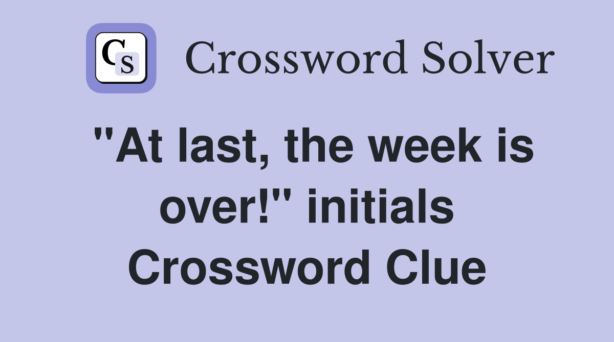 "At last, the week is over!" initials Crossword Clue