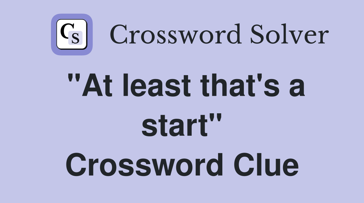 "At least that's a start" Crossword Clue