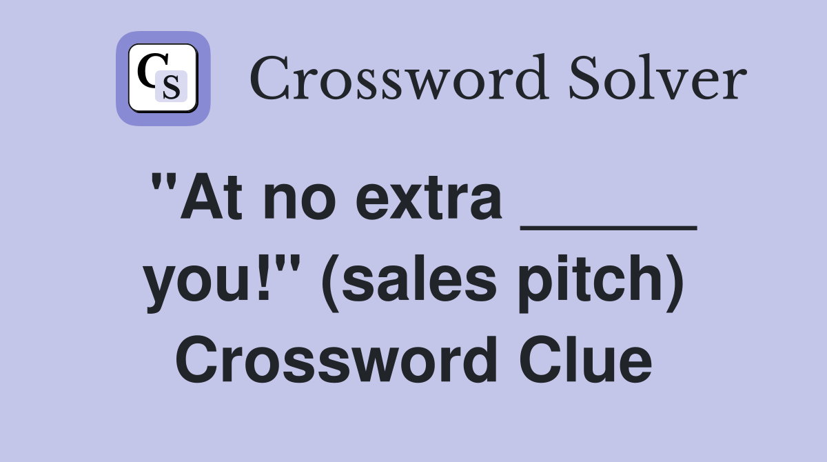 "At no extra _____ you!" (sales pitch) Crossword Clue