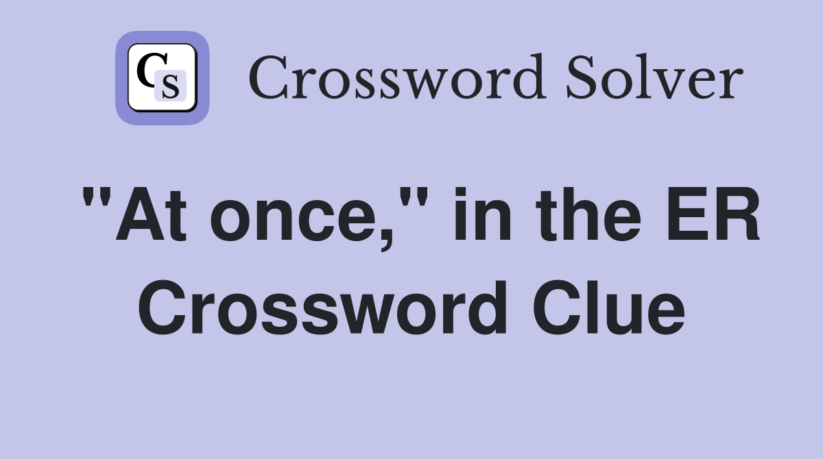 "At once," in the ER Crossword Clue