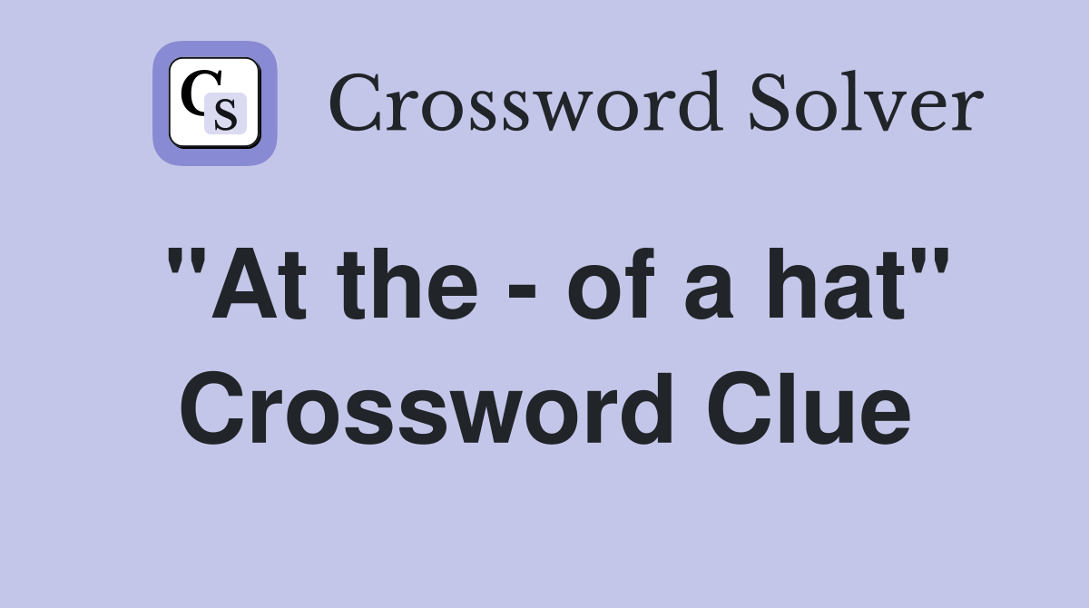 "At the - of a hat" Crossword Clue