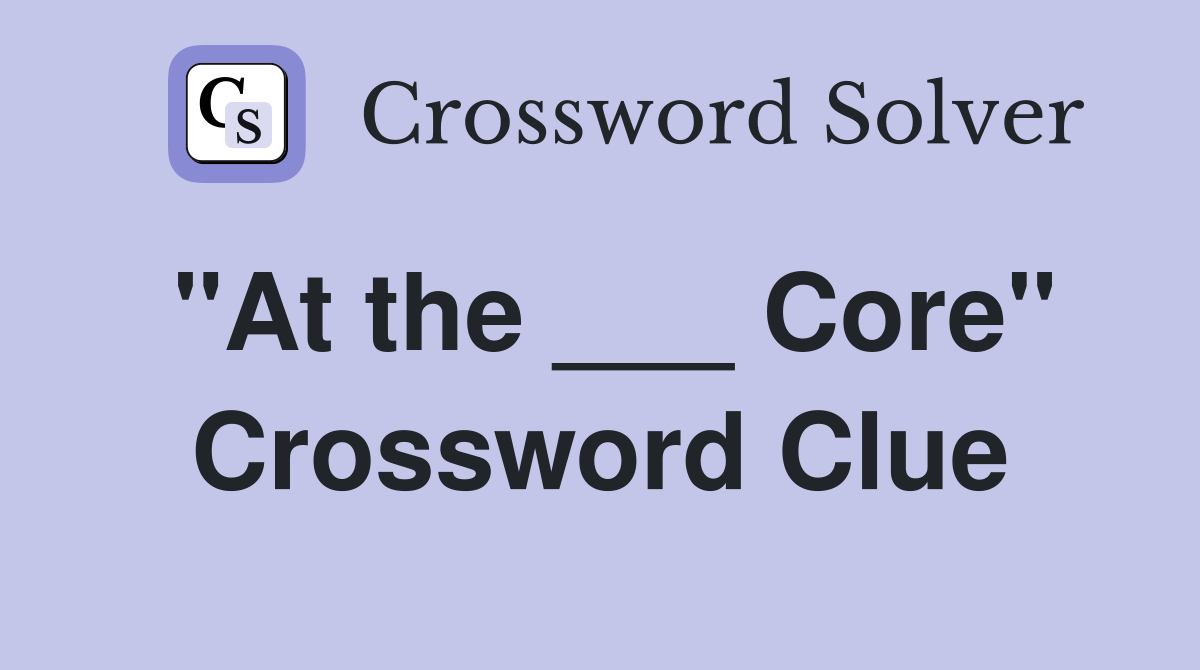 "At the ___ Core" Crossword Clue