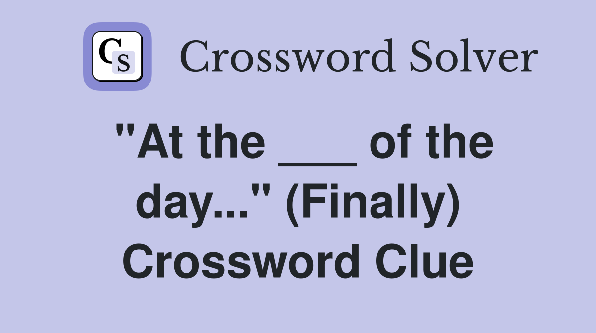 "At the ___ of the day..." (Finally) Crossword Clue