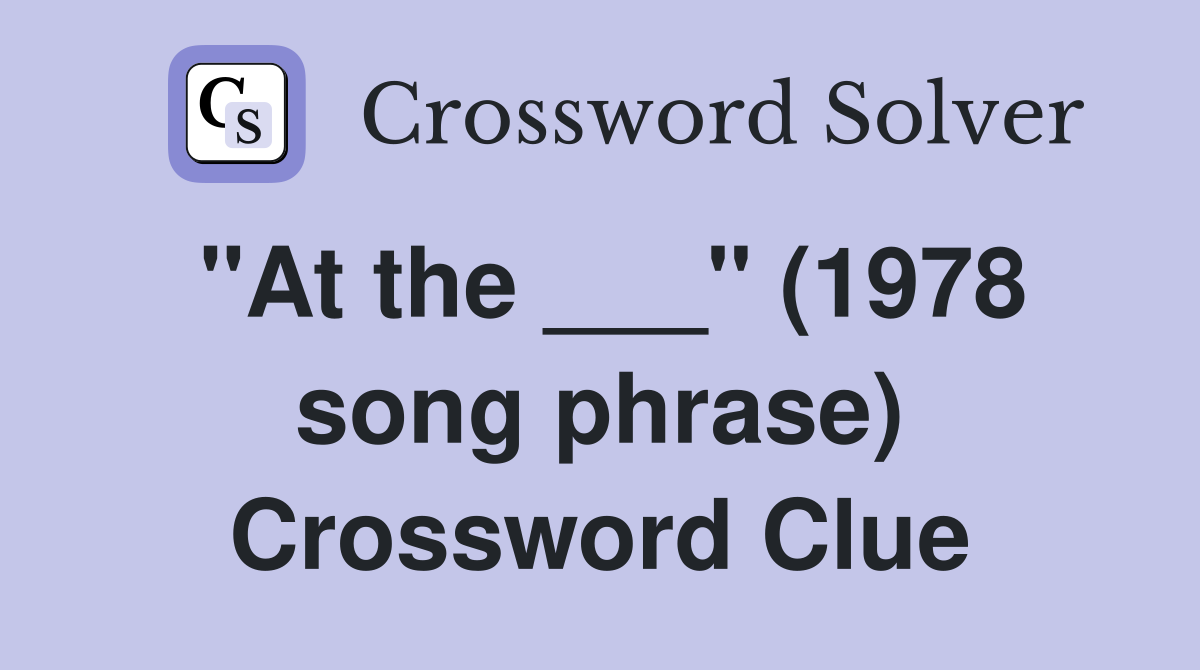 "At the ___" (1978 song phrase) Crossword Clue