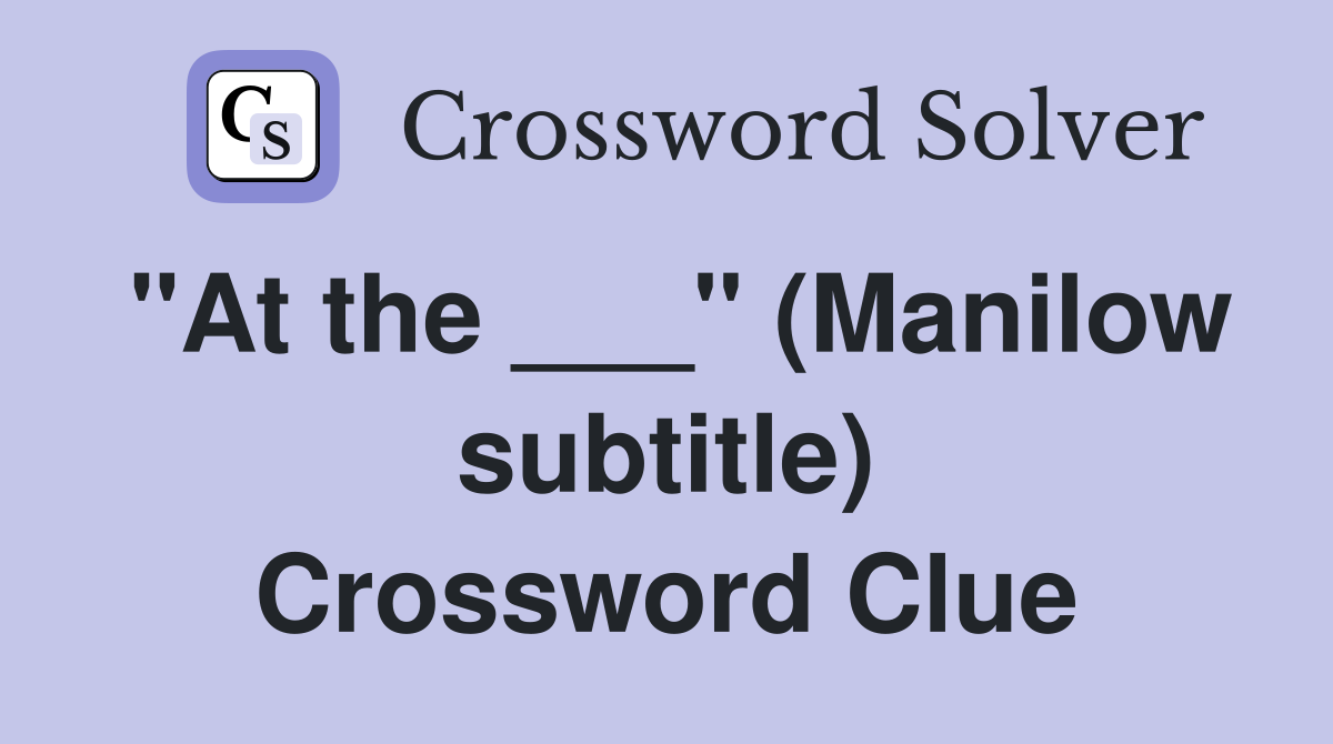 "At the ___" (Manilow subtitle) Crossword Clue