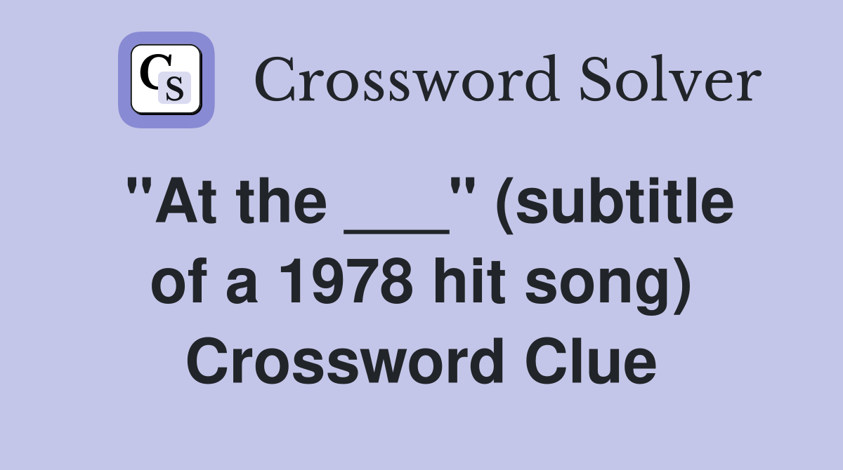 "At the ___" (subtitle of a 1978 hit song) Crossword Clue
