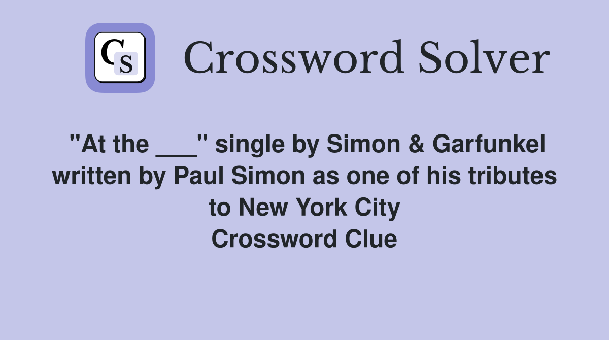 "At the ___" single by Simon & Garfunkel written by Paul Simon as one of his tributes to New York City Crossword Clue