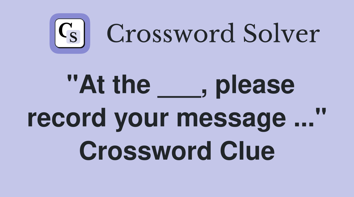 "At the ___, please record your message ..." Crossword Clue