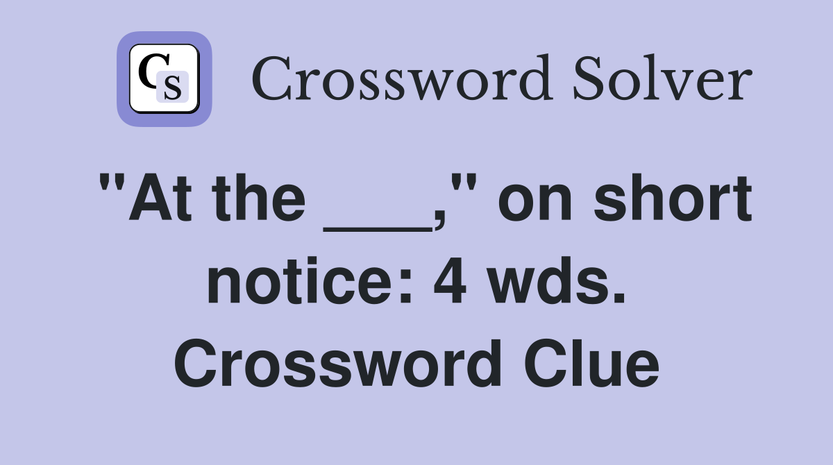 "At the ___," on short notice: 4 wds. Crossword Clue