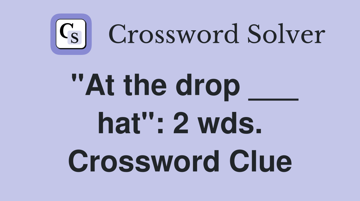 "At the drop ___ hat": 2 wds. Crossword Clue