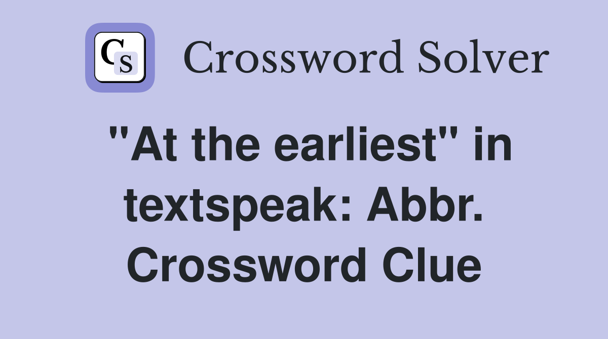 "At the earliest" in textspeak: Abbr. Crossword Clue