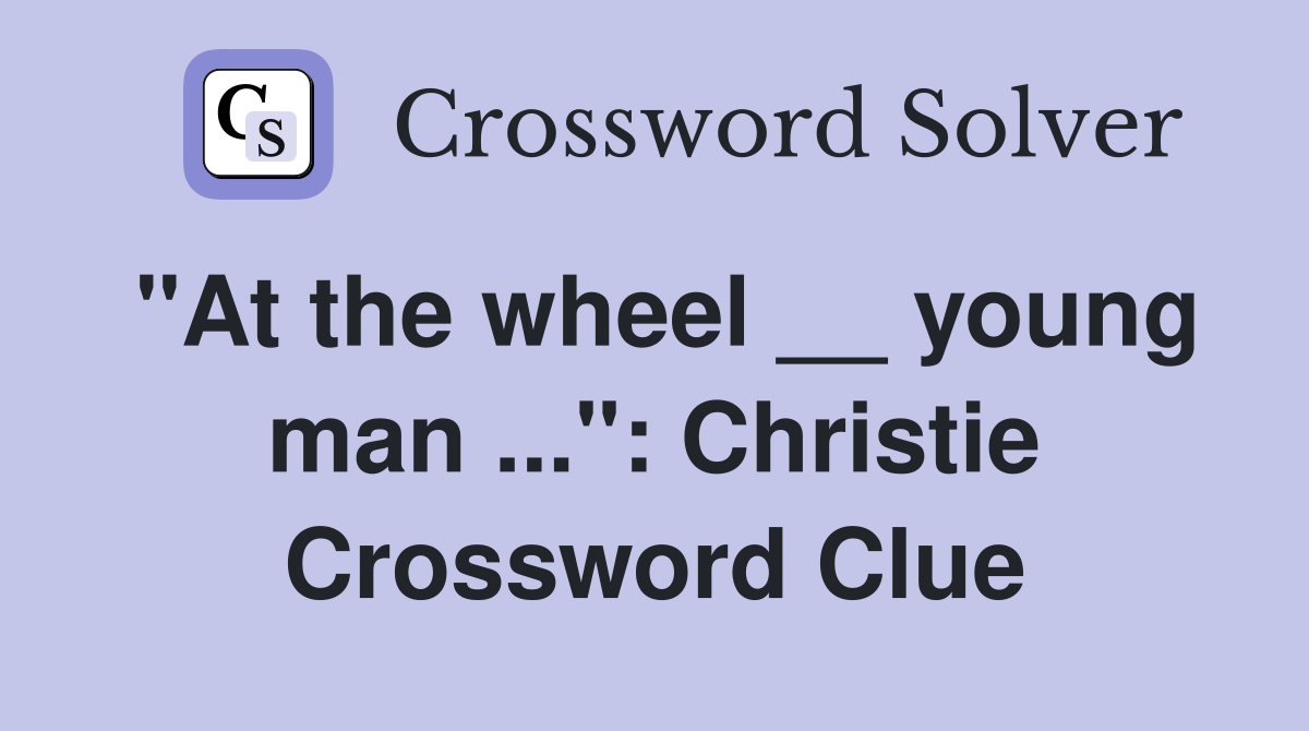 "At the wheel __ young man ...": Christie Crossword Clue
