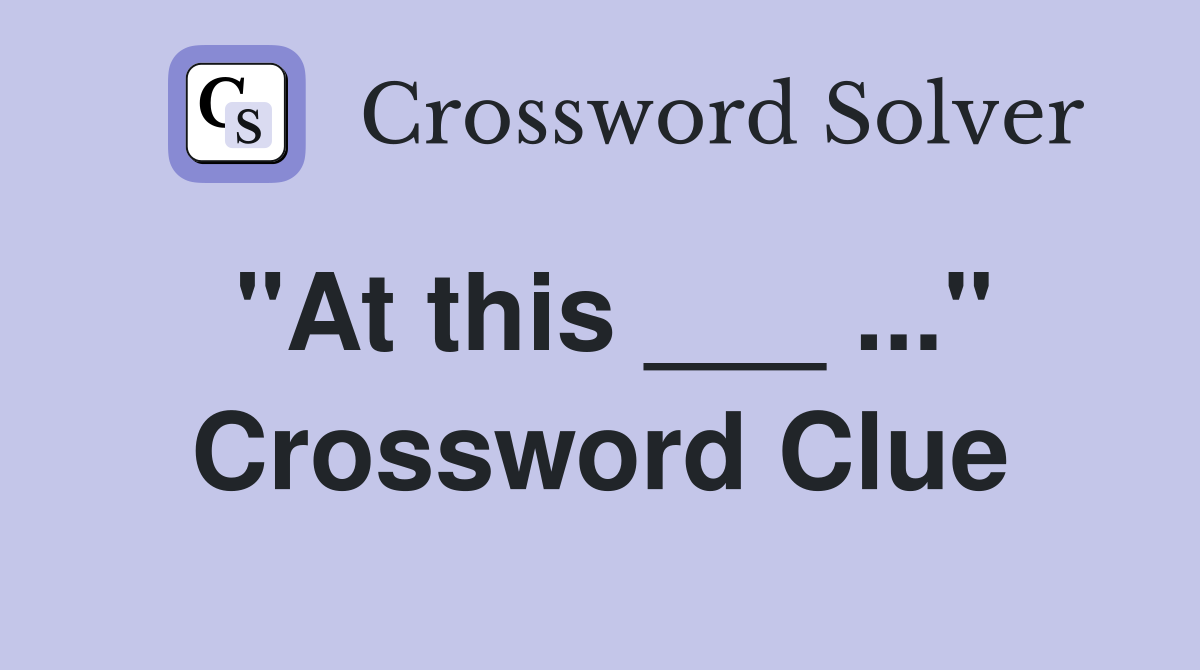 "At this ___ ..." Crossword Clue