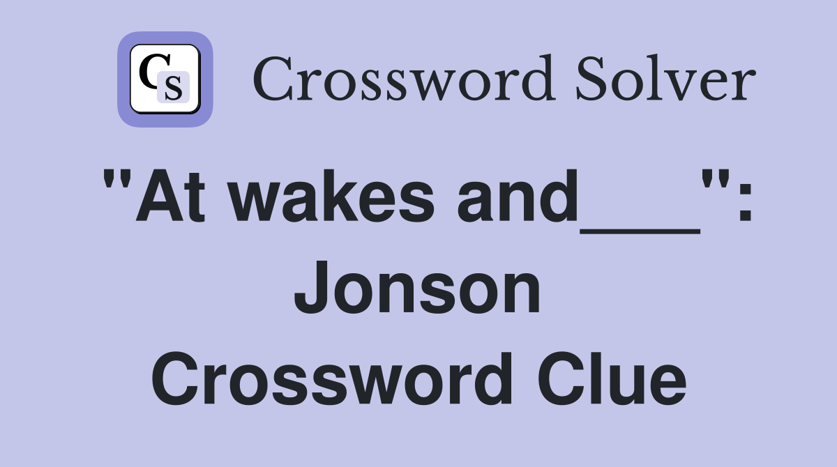 "At wakes and___": Jonson Crossword Clue