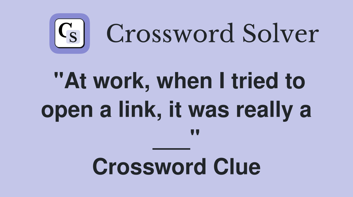 "At work, when I tried to open a link, it was really a ___" Crossword Clue