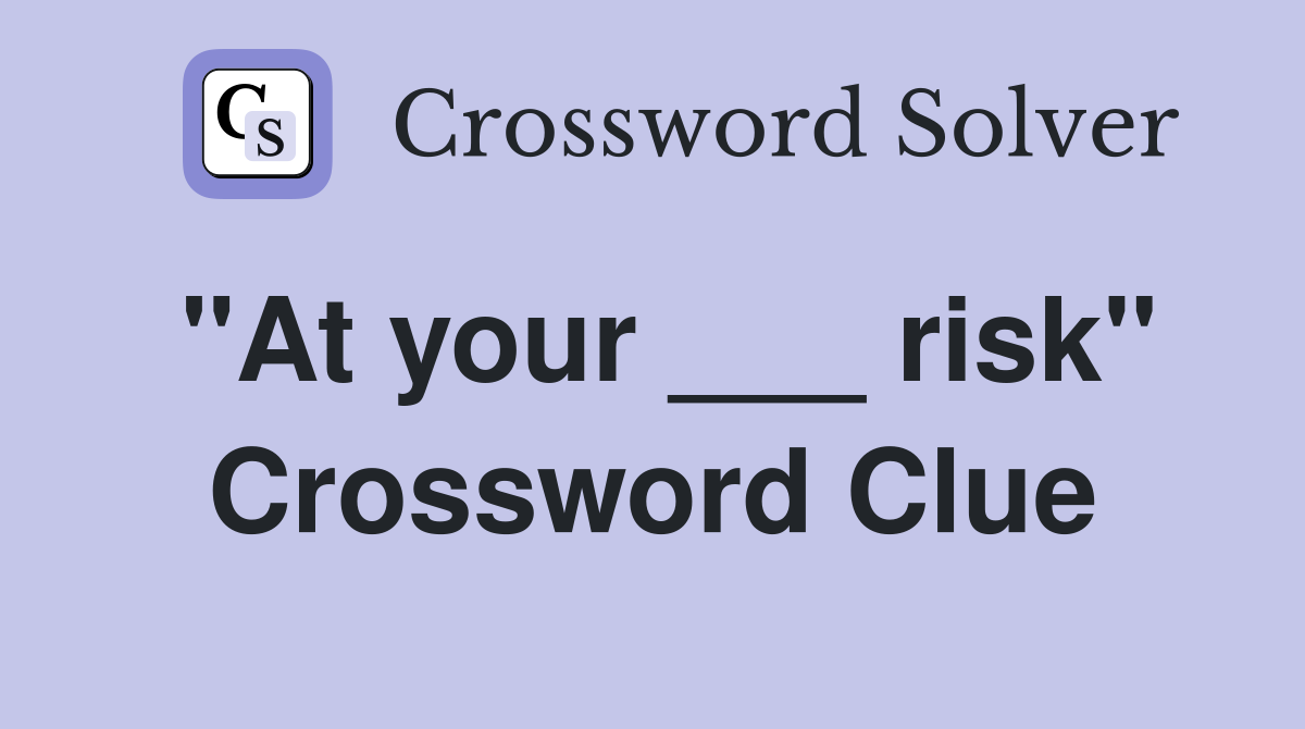 "At your ___ risk" Crossword Clue