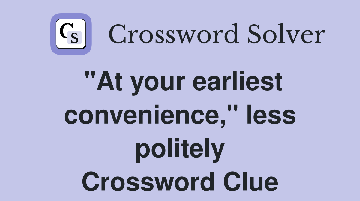 "At your earliest convenience," less politely Crossword Clue