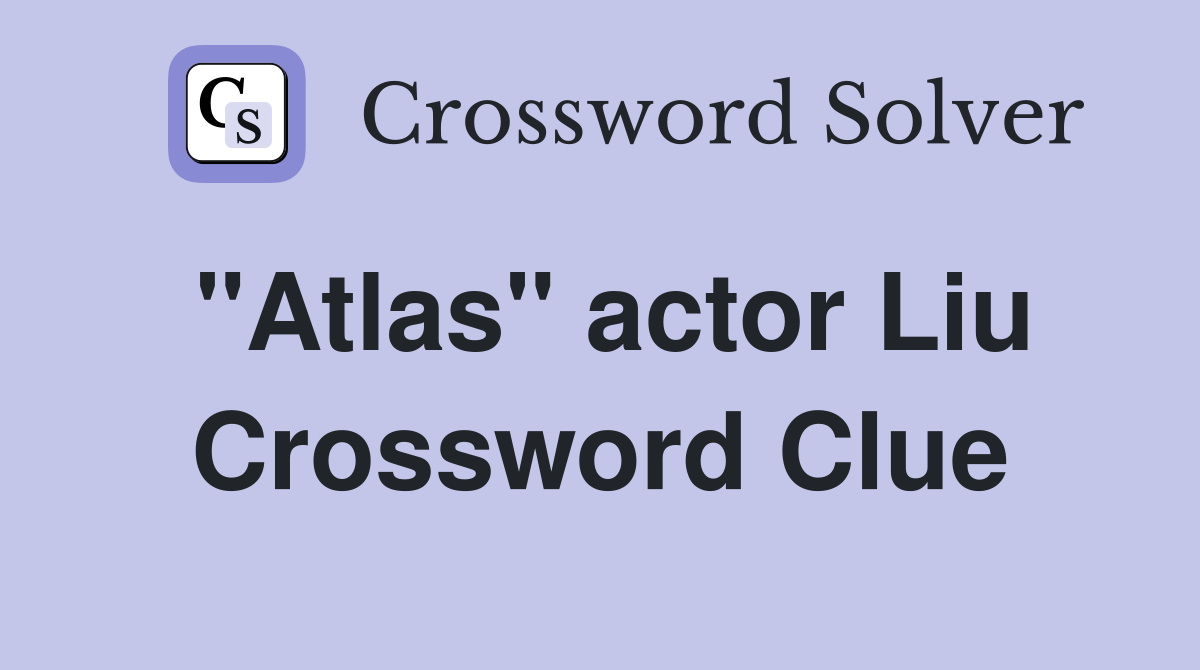 "Atlas" actor Liu Crossword Clue