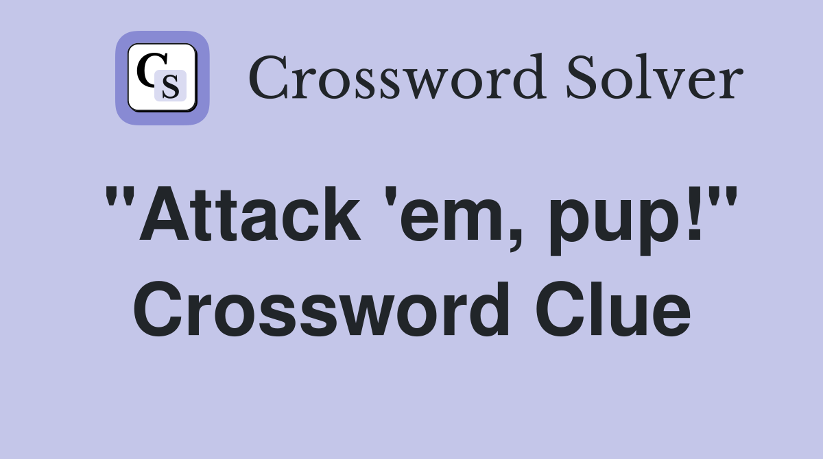 "Attack 'em, pup!" Crossword Clue