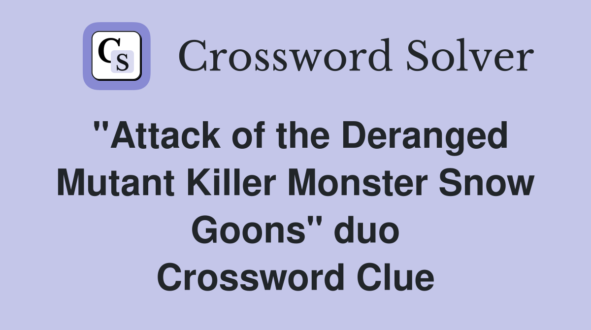 "Attack of the Deranged Mutant Killer Monster Snow Goons" duo Crossword Clue