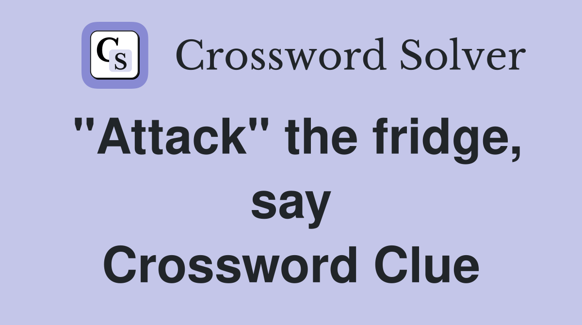 "Attack" the fridge, say Crossword Clue