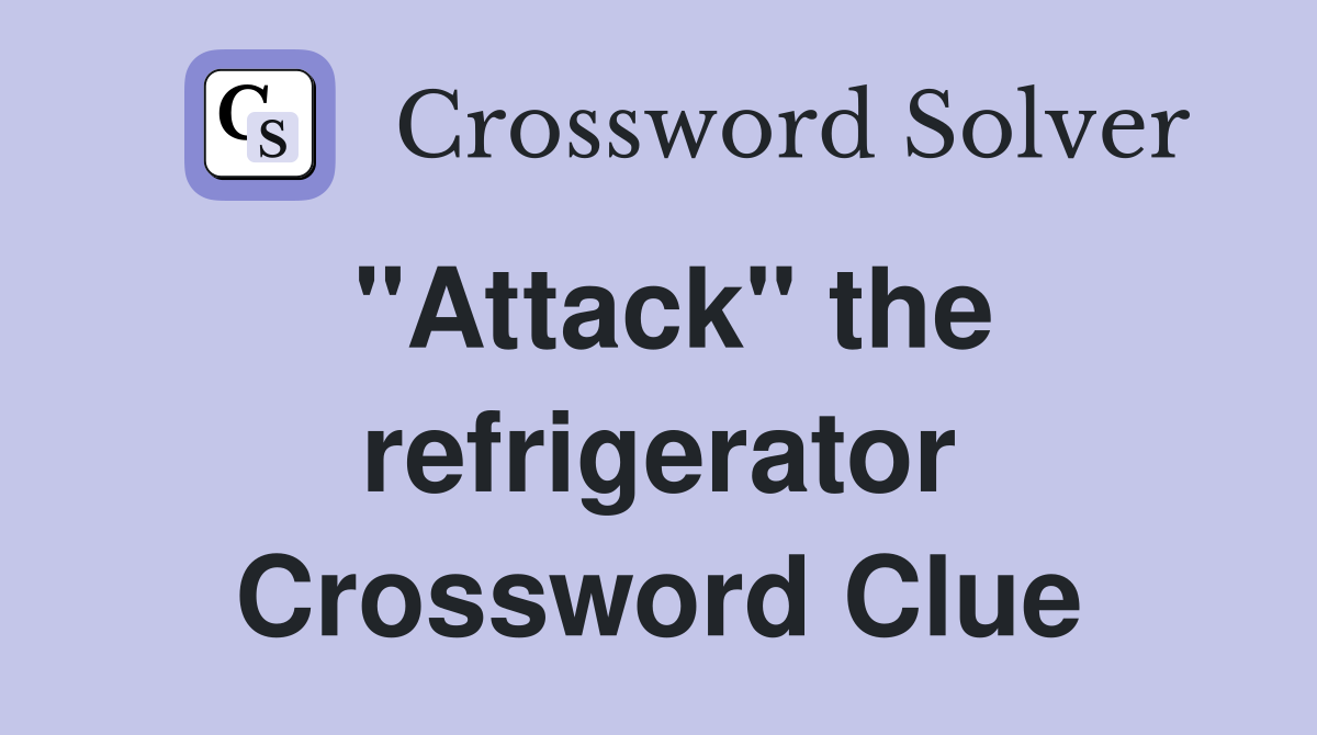 "Attack" the refrigerator Crossword Clue