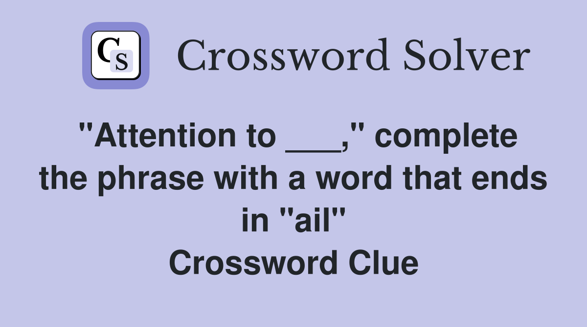 "Attention to ___," complete the phrase with a word that ends in "ail" Crossword Clue