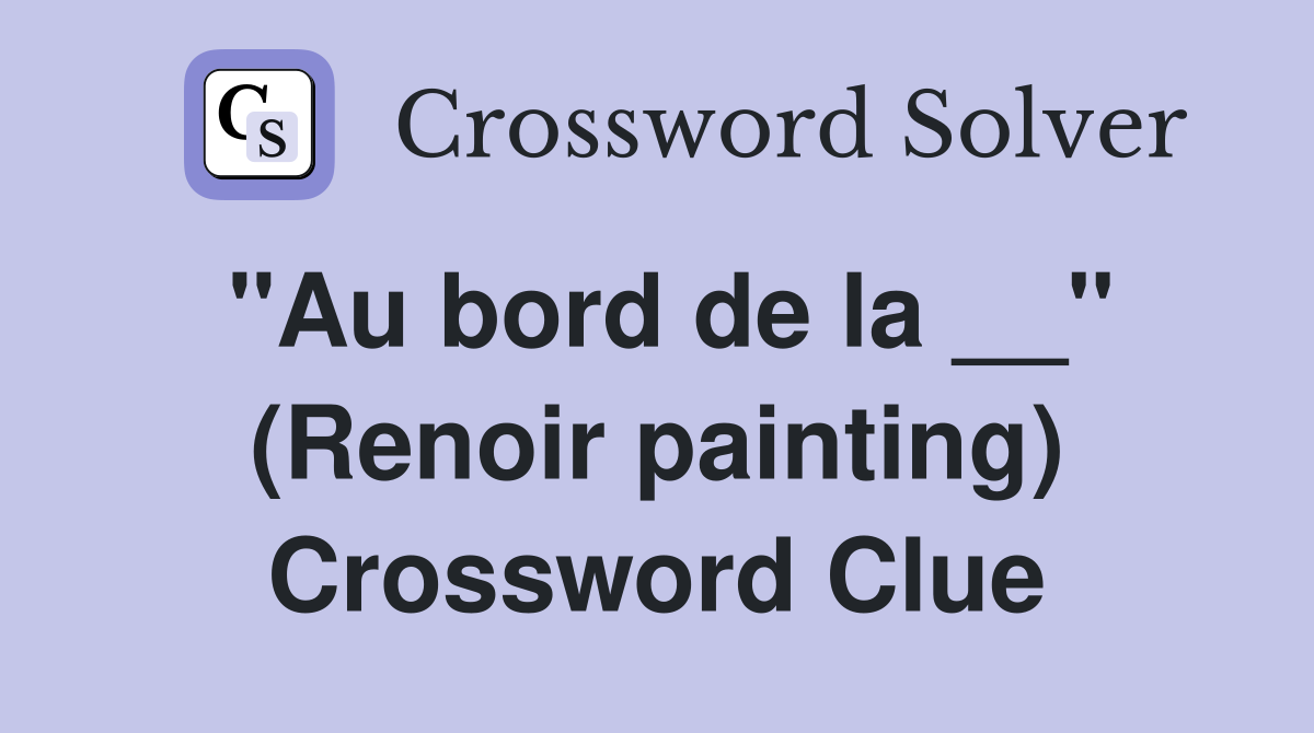 "Au bord de la __" (Renoir painting) Crossword Clue