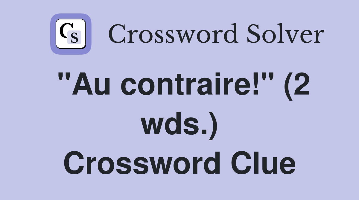 "Au contraire!" (2 wds.) Crossword Clue
