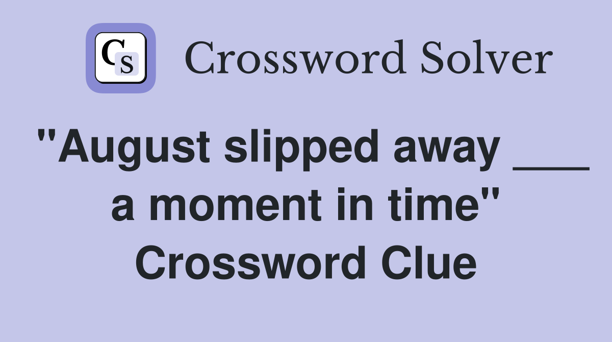 "August slipped away ___ a moment in time" Crossword Clue