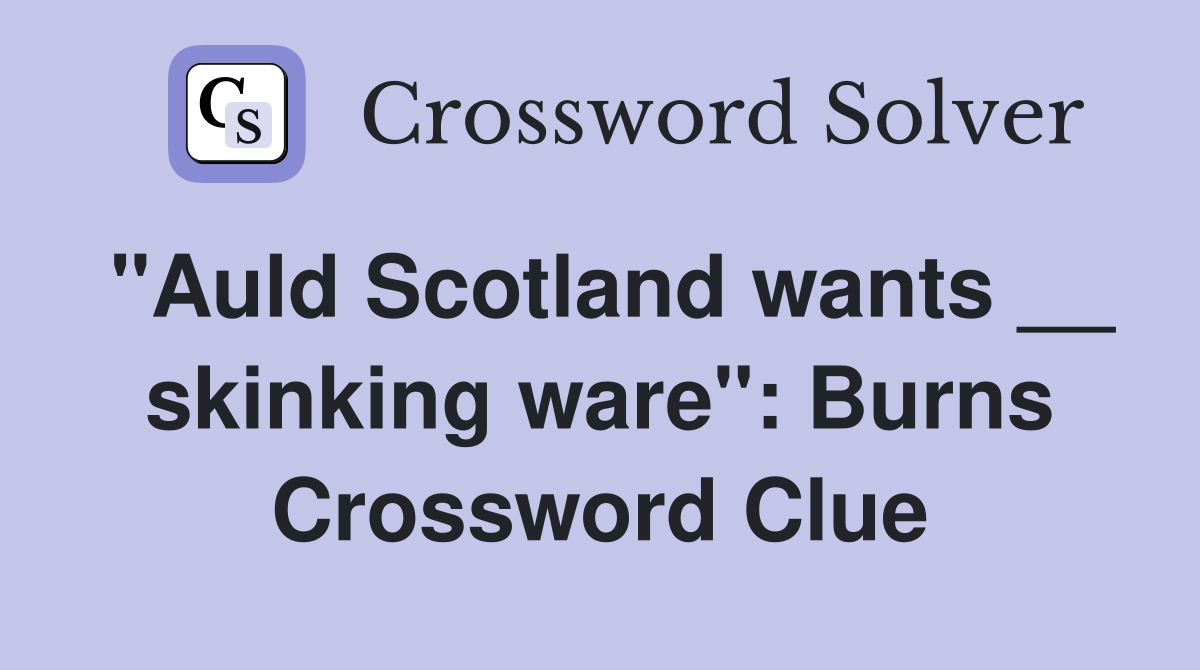 "Auld Scotland wants __ skinking ware": Burns Crossword Clue