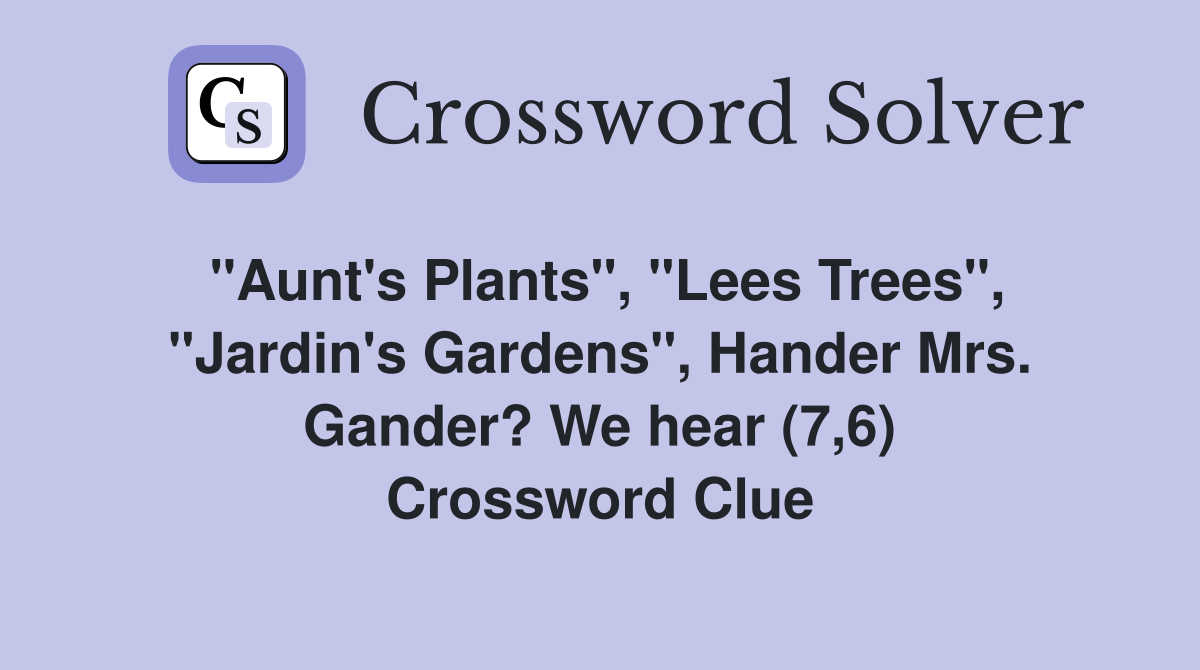 "Aunt's Plants", "Lees Trees", "Jardin's Gardens", Hander Mrs. Gander? We hear (7,6) Crossword Clue