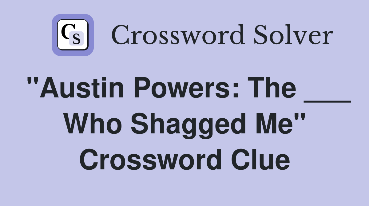 "Austin Powers: The ___ Who Shagged Me" Crossword Clue