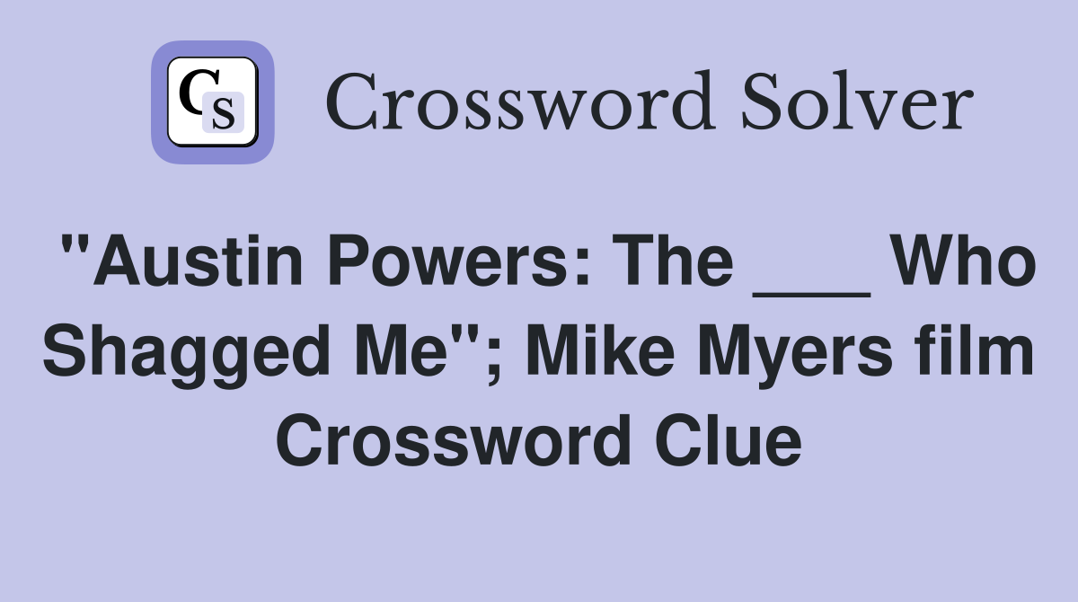 "Austin Powers: The ___ Who Shagged Me"; Mike Myers film Crossword Clue