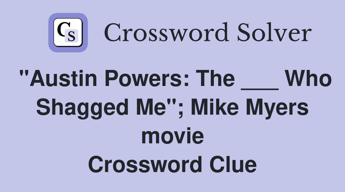 "Austin Powers: The ___ Who Shagged Me"; Mike Myers movie Crossword Clue
