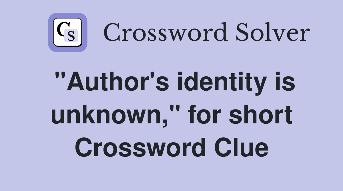 "Author's identity is unknown," for short Crossword Clue