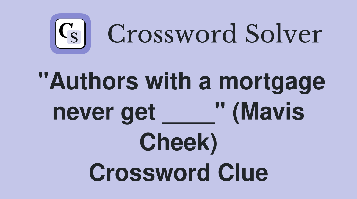 "Authors with a mortgage never get ____" (Mavis Cheek) Crossword Clue
