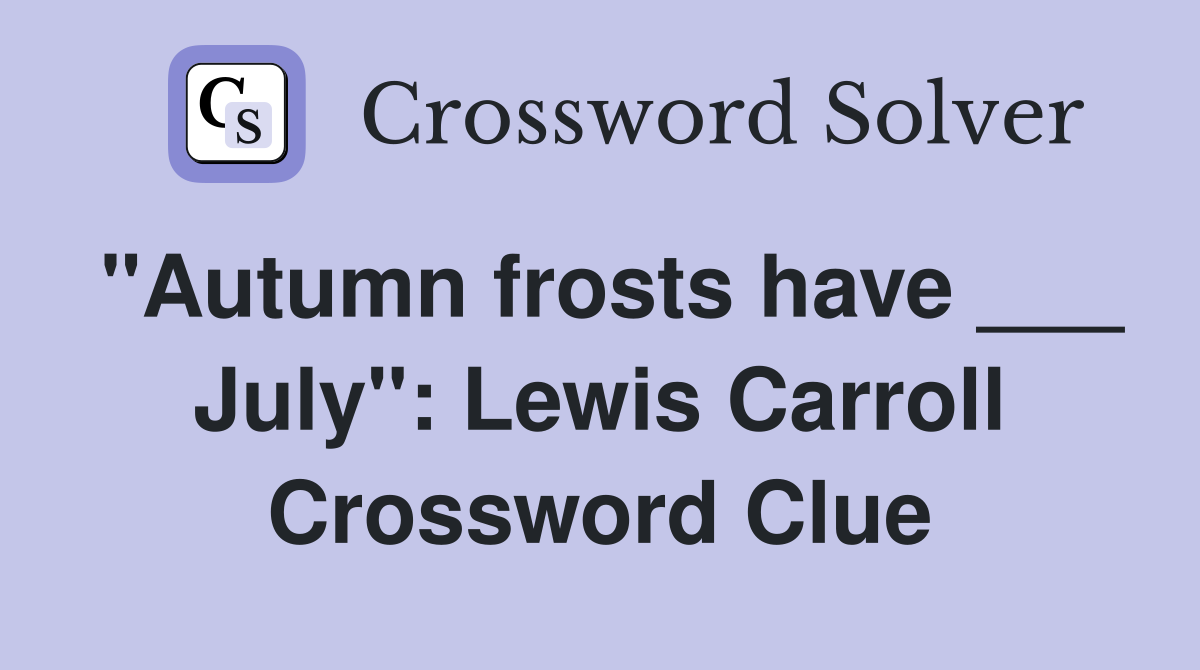 "Autumn frosts have ___ July": Lewis Carroll Crossword Clue