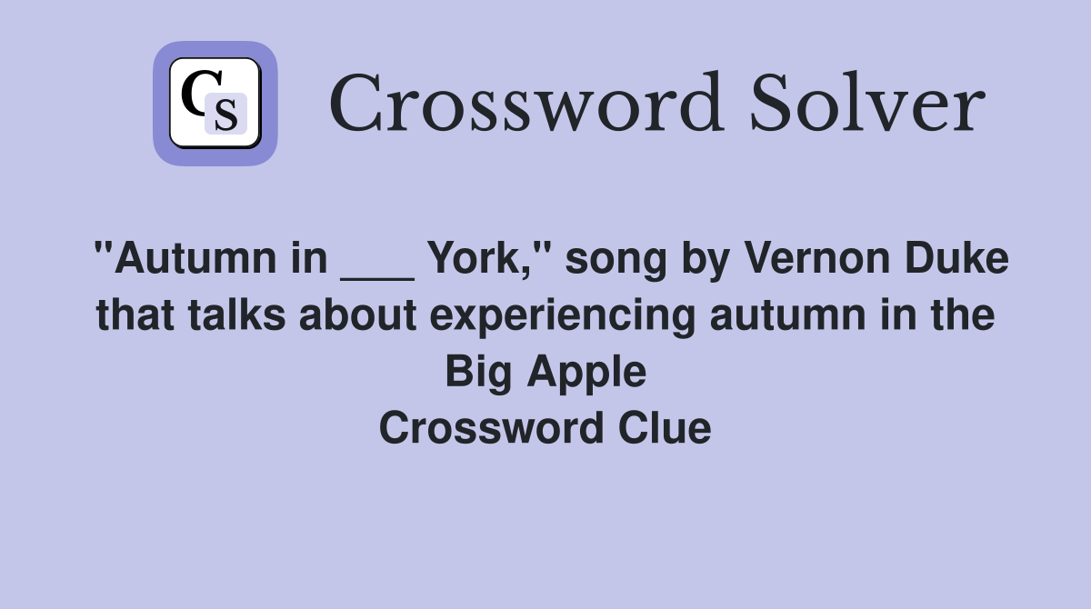 "Autumn in ___ York," song by Vernon Duke that talks about experiencing autumn in the Big Apple Crossword Clue