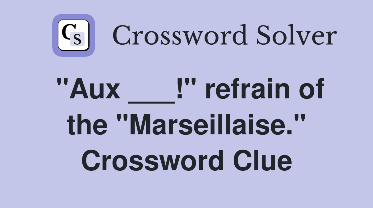 "Aux ___!" refrain of the "Marseillaise." Crossword Clue