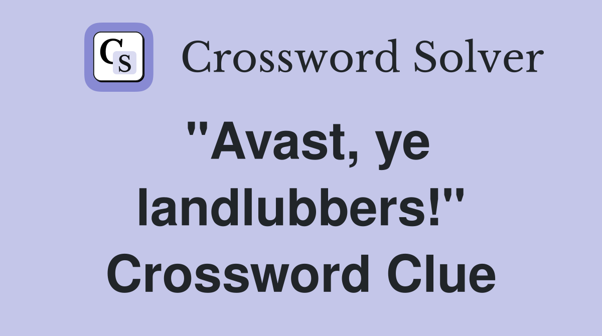 "Avast, ye landlubbers!" Crossword Clue