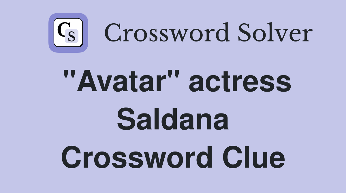 "Avatar" actress Saldana Crossword Clue