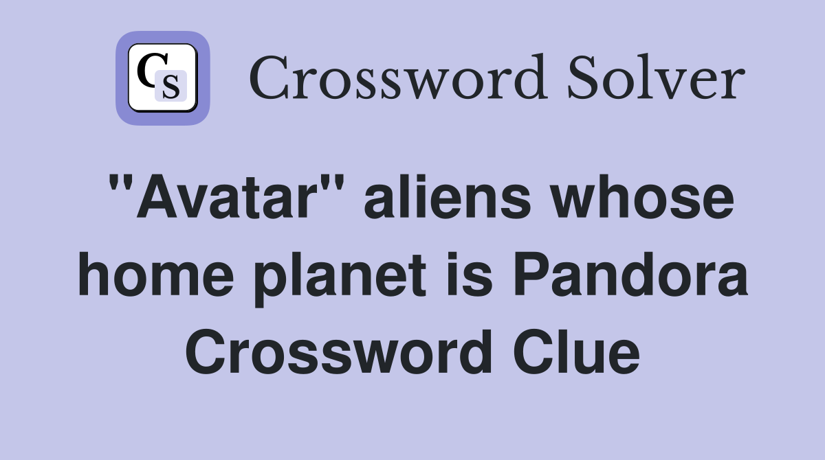 "Avatar" aliens whose home planet is Pandora Crossword Clue