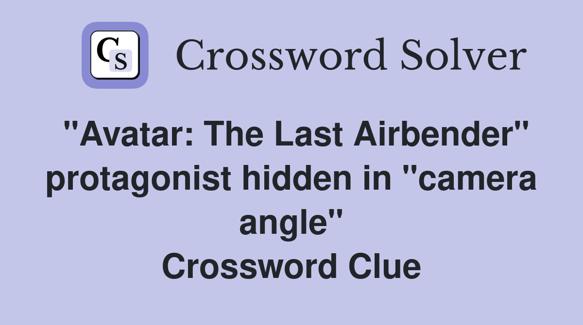 "Avatar: The Last Airbender" protagonist hidden in "camera angle" Crossword Clue
