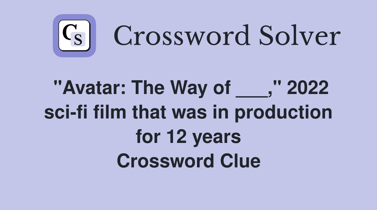 "Avatar: The Way of ___," 2022 sci-fi film that was in production for 12 years Crossword Clue