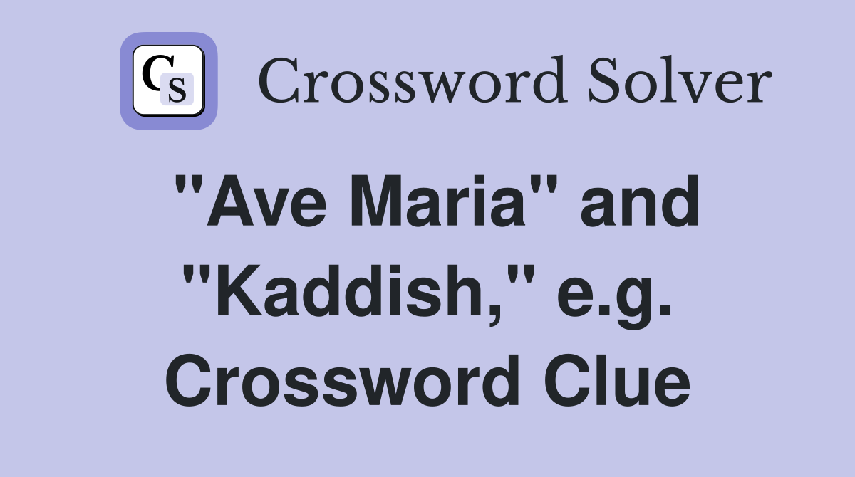 "Ave Maria" and "Kaddish," e.g. Crossword Clue