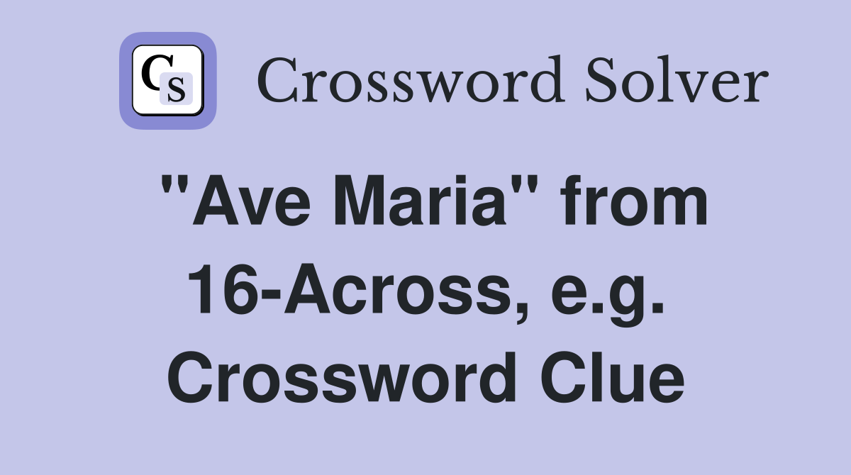 "Ave Maria" from 16-Across, e.g. Crossword Clue