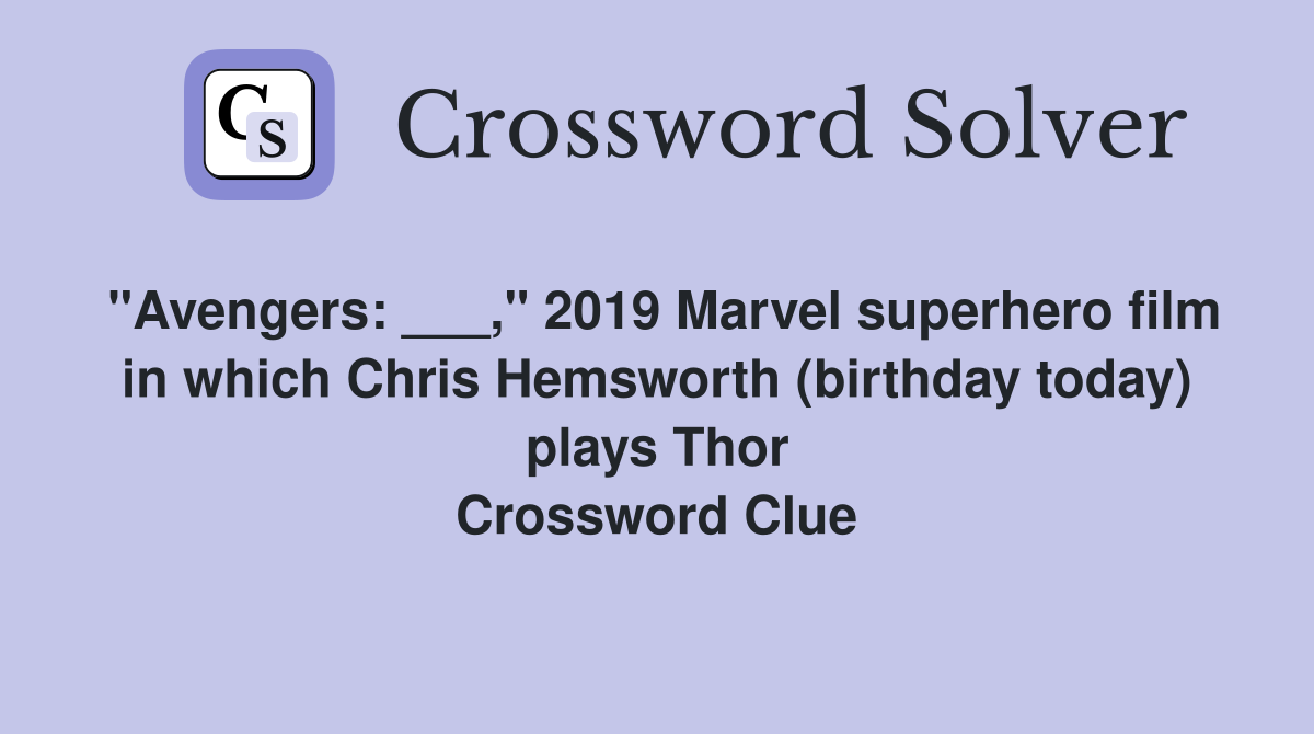 "Avengers: ___," 2019 Marvel superhero film in which Chris Hemsworth (birthday today) plays Thor Crossword Clue
